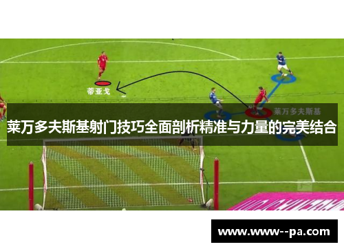 莱万多夫斯基射门技巧全面剖析精准与力量的完美结合 莱万多夫斯基射门技巧全面剖析精准与力量的完美结合
