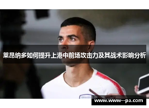 莱昂纳多如何提升上港中前场攻击力及其战术影响分析