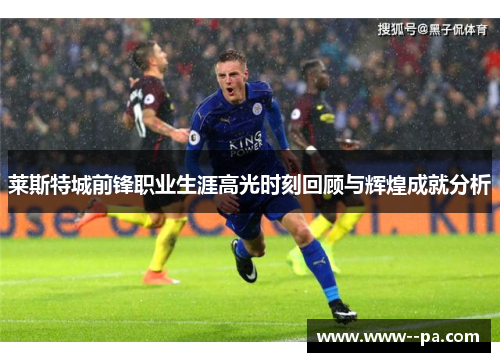 莱斯特城前锋职业生涯高光时刻回顾与辉煌成就分析