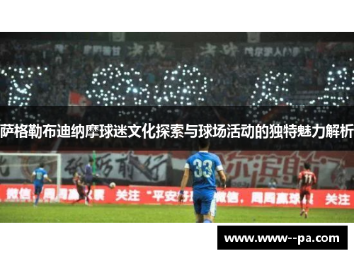 萨格勒布迪纳摩球迷文化探索与球场活动的独特魅力解析 萨格勒布迪纳摩球迷文化探索与球场活动的独特魅力解析
