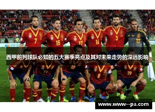 西甲前列球队必知的五大赛季亮点及其对未来走势的深远影响 西甲前列球队必知的五大赛季亮点及其对未来走势的深远影响