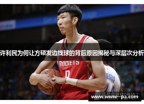 许利民为何让方硕发边线球的背后原因揭秘与深层次分析