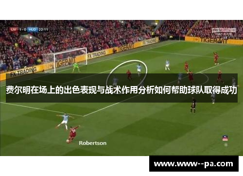费尔明在场上的出色表现与战术作用分析如何帮助球队取得成功