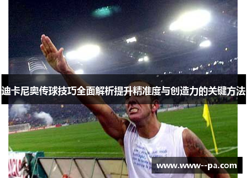 迪卡尼奥传球技巧全面解析提升精准度与创造力的关键方法 迪卡尼奥传球技巧全面解析提升精准度与创造力的关键方法