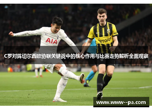 C罗对阵切尔西欧协联关键战中的核心作用与比赛走势解析全面观察 C罗对阵切尔西欧协联关键战中的核心作用与比赛走势解析全面观察