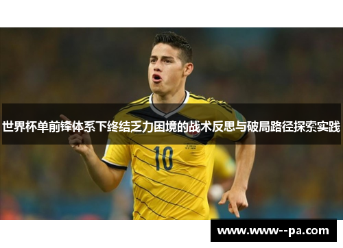 世界杯单前锋体系下终结乏力困境的战术反思与破局路径探索实践 世界杯单前锋体系下终结乏力困境的战术反思与破局路径探索实践