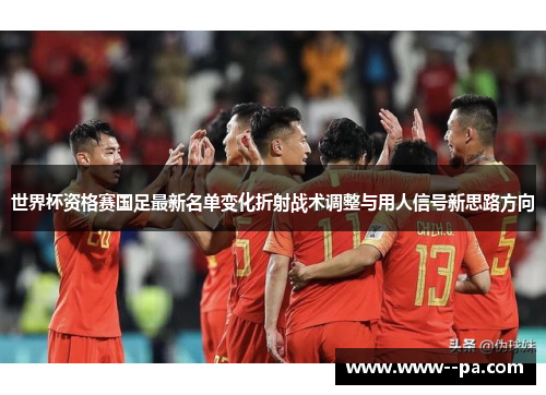 世界杯资格赛国足最新名单变化折射战术调整与用人信号新思路方向 世界杯资格赛国足最新名单变化折射战术调整与用人信号新思路方向
