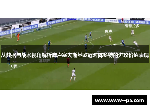 从数据与战术视角解析库卢塞夫斯基欧冠对阵多特的进攻价值表现 从数据与战术视角解析库卢塞夫斯基欧冠对阵多特的进攻价值表现