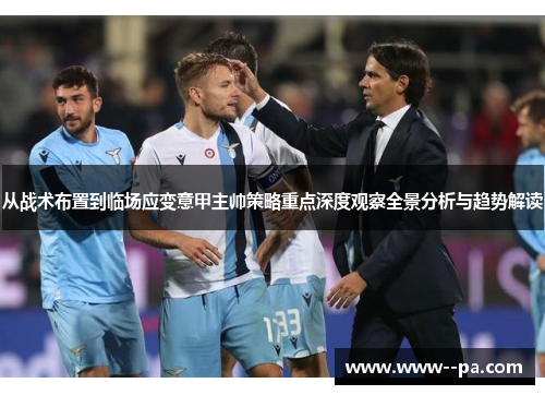 从战术布置到临场应变意甲主帅策略重点深度观察全景分析与趋势解读 从战术布置到临场应变意甲主帅策略重点深度观察全景分析与趋势解读