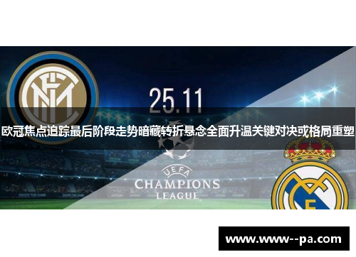 欧冠焦点追踪最后阶段走势暗藏转折悬念全面升温关键对决或格局重塑