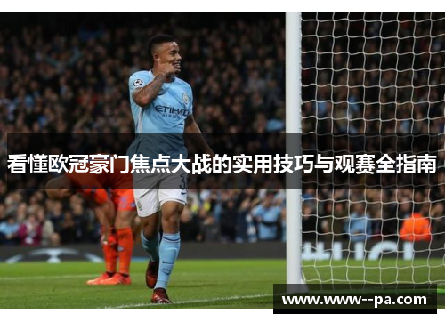 看懂欧冠豪门焦点大战的实用技巧与观赛全指南