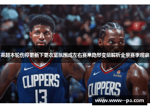 英超本轮伤停更新下更衣室氛围成左右赛果隐形变量解析全景赛季观察 英超本轮伤停更新下更衣室氛围成左右赛果隐形变量解析全景赛季观察