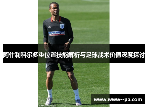 阿什利科尔多重位置技能解析与足球战术价值深度探讨
