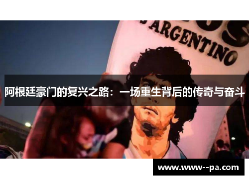 阿根廷豪门的复兴之路:一场重生背后的传奇与奋斗 阿根廷豪门的复兴之路:一场重生背后的传奇与奋斗