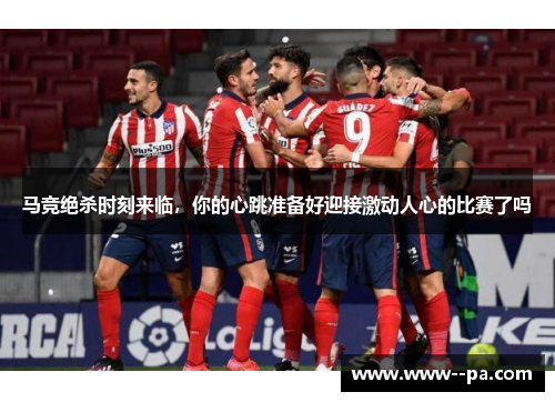 马竞绝杀时刻来临，你的心跳准备好迎接激动人心的比赛了吗