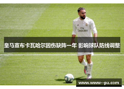 皇马宣布卡瓦哈尔因伤缺阵一年 影响球队防线调整