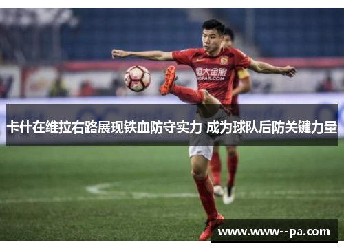 卡什在维拉右路展现铁血防守实力 成为球队后防关键力量