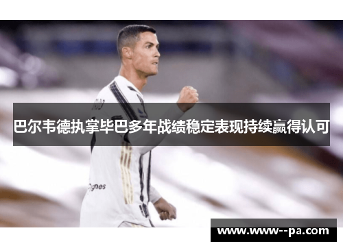 巴尔韦德执掌毕巴多年战绩稳定表现持续赢得认可