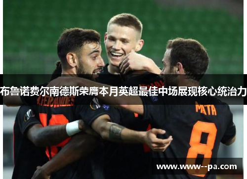 布鲁诺费尔南德斯荣膺本月英超最佳中场展现核心统治力