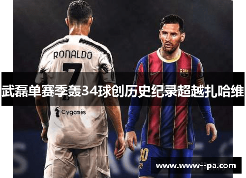 武磊单赛季轰34球创历史纪录超越扎哈维