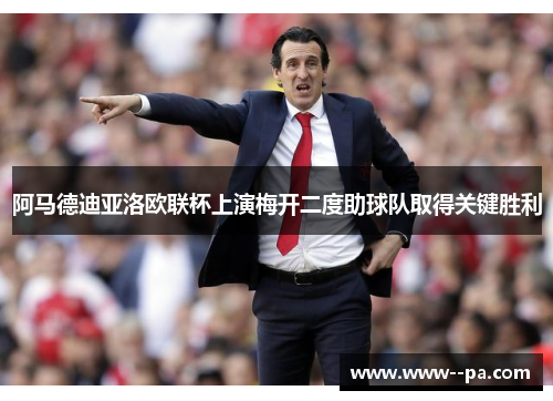 阿马德迪亚洛欧联杯上演梅开二度助球队取得关键胜利 阿马德迪亚洛欧联杯上演梅开二度助球队取得关键胜利