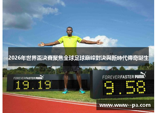 2026年世界盃決賽聚焦全球足球巔峰對決與新時代傳奇誕生 2026年世界盃決賽聚焦全球足球巔峰對決與新時代傳奇誕生