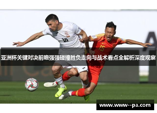 亚洲杯关键对决前瞻强强碰撞胜负走向与战术看点全解析深度观察 亚洲杯关键对决前瞻强强碰撞胜负走向与战术看点全解析深度观察
