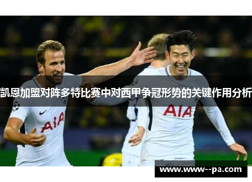 凯恩加盟对阵多特比赛中对西甲争冠形势的关键作用分析