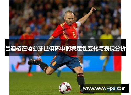 吕迪格在葡萄牙世俱杯中的稳定性变化与表现分析 吕迪格在葡萄牙世俱杯中的稳定性变化与表现分析