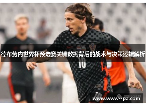 德布劳内世界杯预选赛关键数据背后的战术与决策逻辑解析