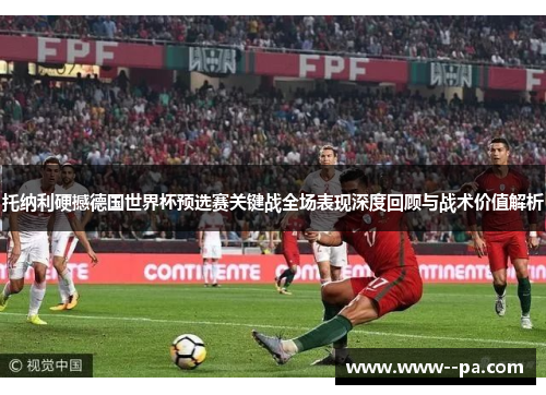 托纳利硬撼德国世界杯预选赛关键战全场表现深度回顾与战术价值解析 托纳利硬撼德国世界杯预选赛关键战全场表现深度回顾与战术价值解析