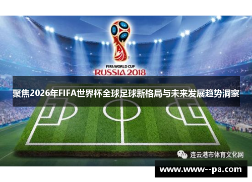 聚焦2026年FIFA世界杯全球足球新格局与未来发展趋势洞察