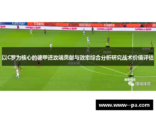 以C罗为核心的德甲进攻端贡献与效率综合分析研究战术价值评估 以C罗为核心的德甲进攻端贡献与效率综合分析研究战术价值评估