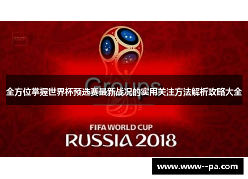 全方位掌握世界杯预选赛最新战况的实用关注方法解析攻略大全 全方位掌握世界杯预选赛最新战况的实用关注方法解析攻略大全