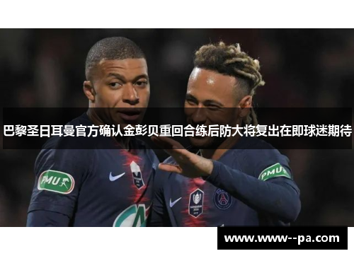巴黎圣日耳曼官方确认金彭贝重回合练后防大将复出在即球迷期待 巴黎圣日耳曼官方确认金彭贝重回合练后防大将复出在即球迷期待