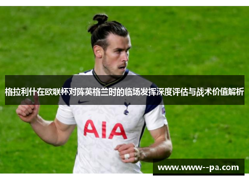 格拉利什在欧联杯对阵英格兰时的临场发挥深度评估与战术价值解析 格拉利什在欧联杯对阵英格兰时的临场发挥深度评估与战术价值解析
