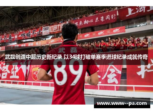 武磊创造中超历史新纪录 以34球打破单赛季进球纪录成就传奇 武磊创造中超历史新纪录 以34球打破单赛季进球纪录成就传奇