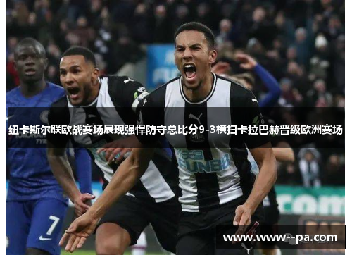 纽卡斯尔联欧战赛场展现强悍防守总比分9-3横扫卡拉巴赫晋级欧洲赛场 纽卡斯尔联欧战赛场展现强悍防守总比分9-3横扫卡拉巴赫晋级欧洲赛场